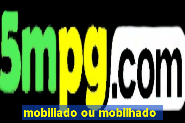 mobiliado ou mobilhado